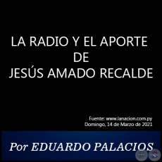 LA RADIO Y EL APORTE DE JESS AMADO RECALDE - Por EDUARDO PALACIOS - Domingo, 14 de Marzo de 2021